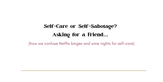 Self-Care or Self-Sabotage? Asking for a Friend…
