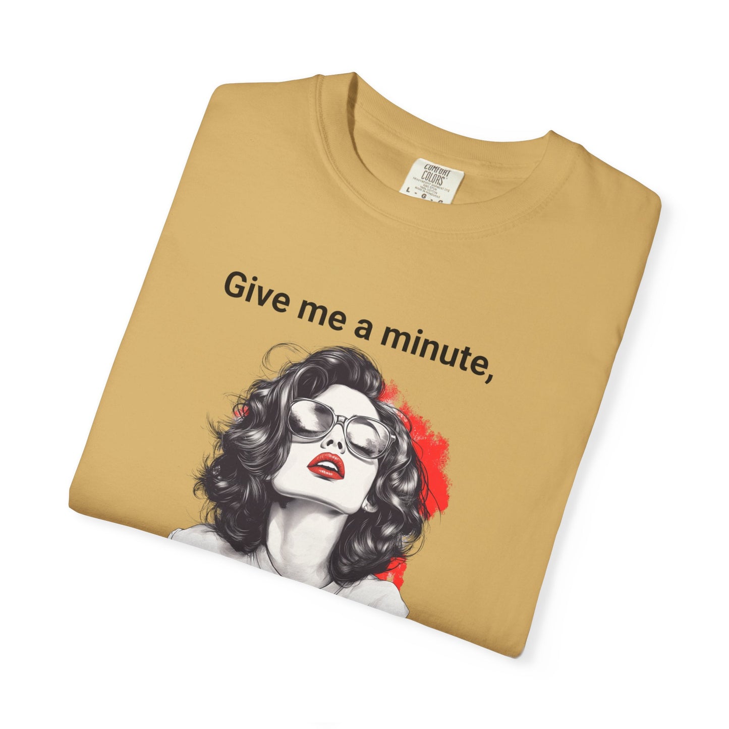"Give me a minute..." Sassy Comfort Colors T-shirt