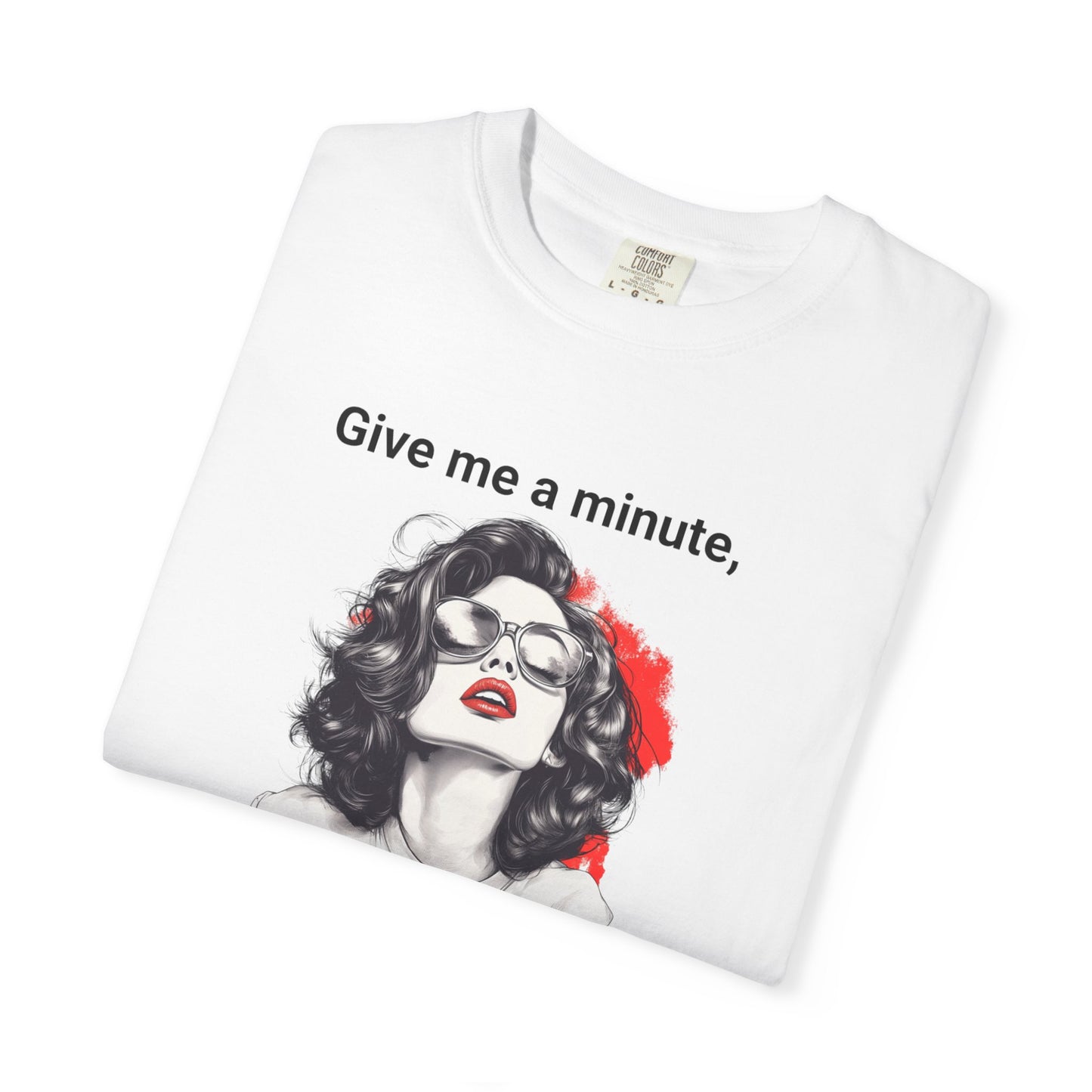 "Give me a minute..." Sassy Comfort Colors T-shirt