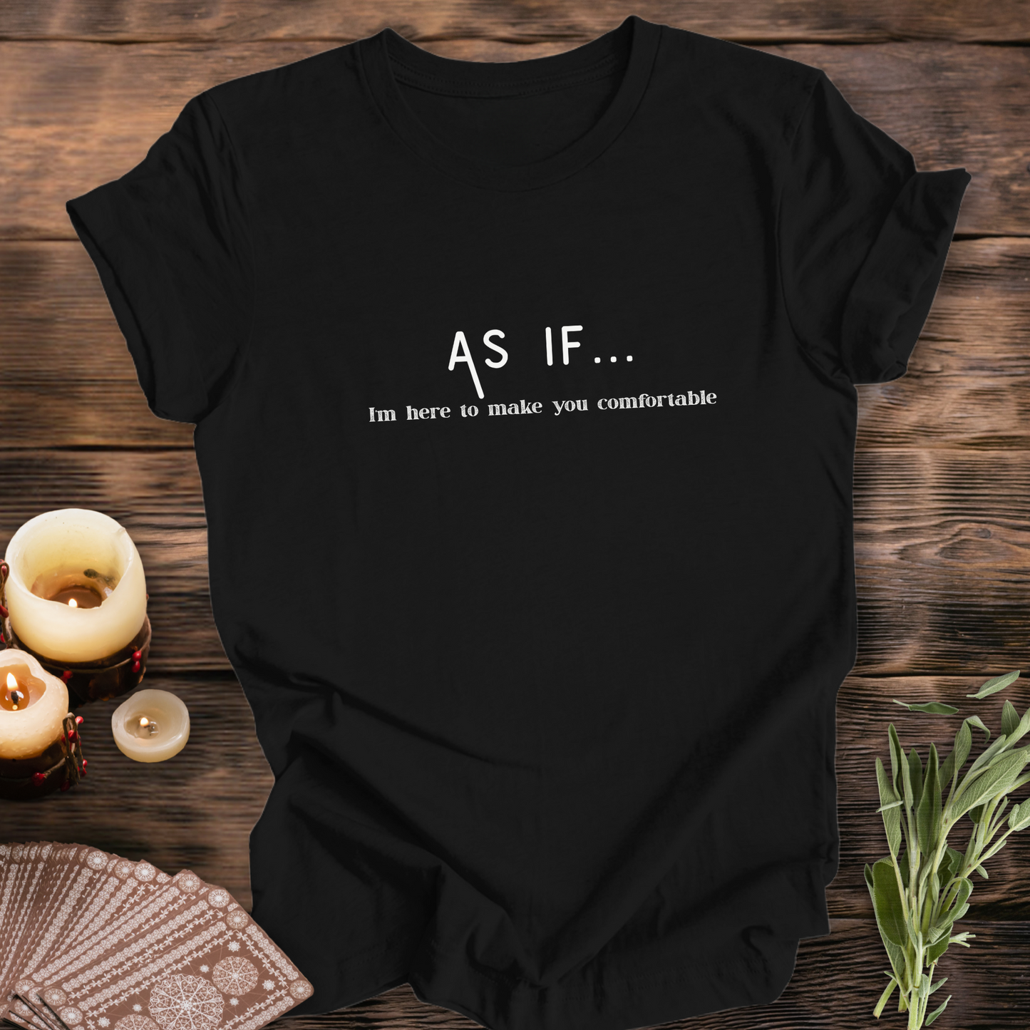 AS IF I'm Here to Make You Comfortable...Sassy Tee