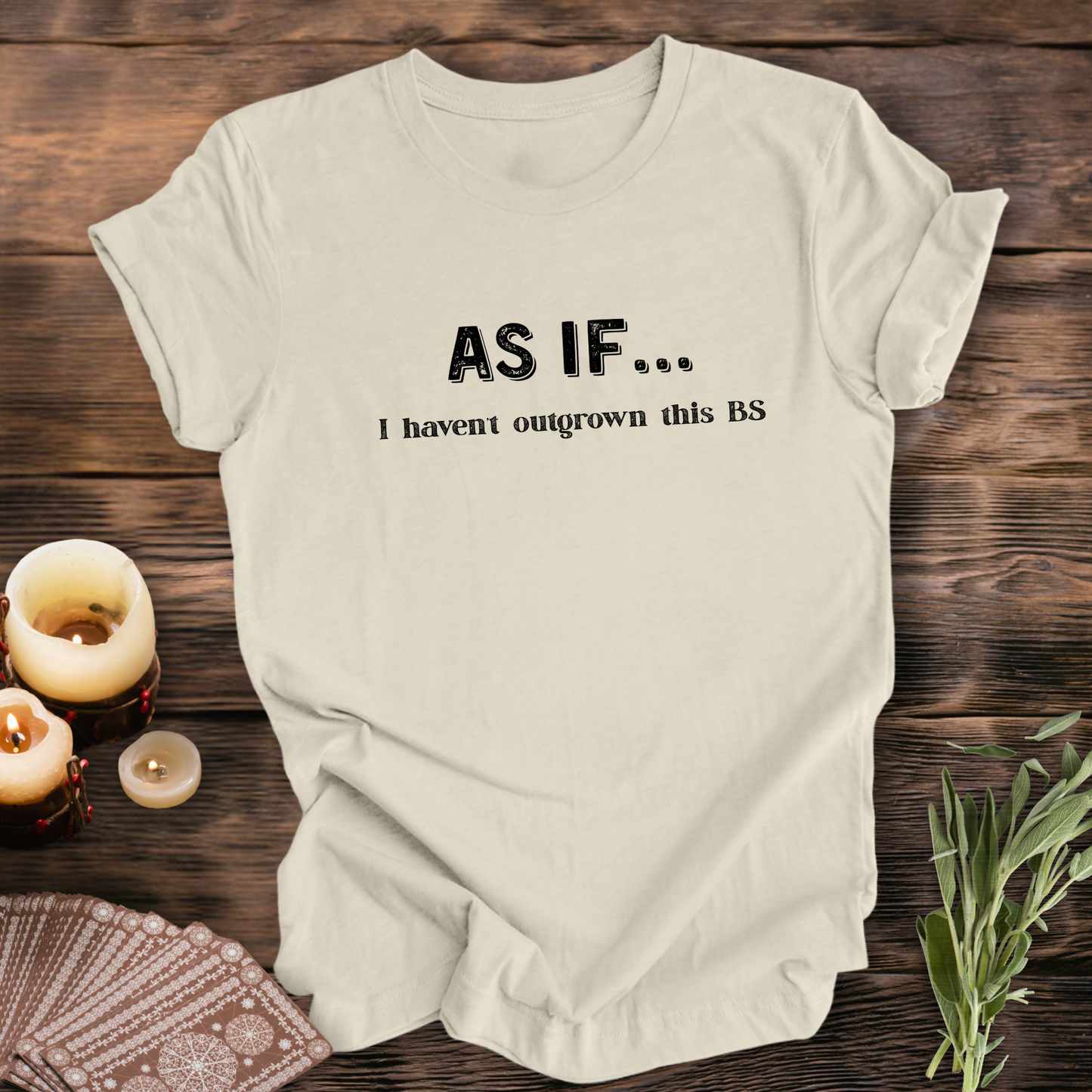 AS IF I Haven't Outgrown This BS ...Sassy Tee