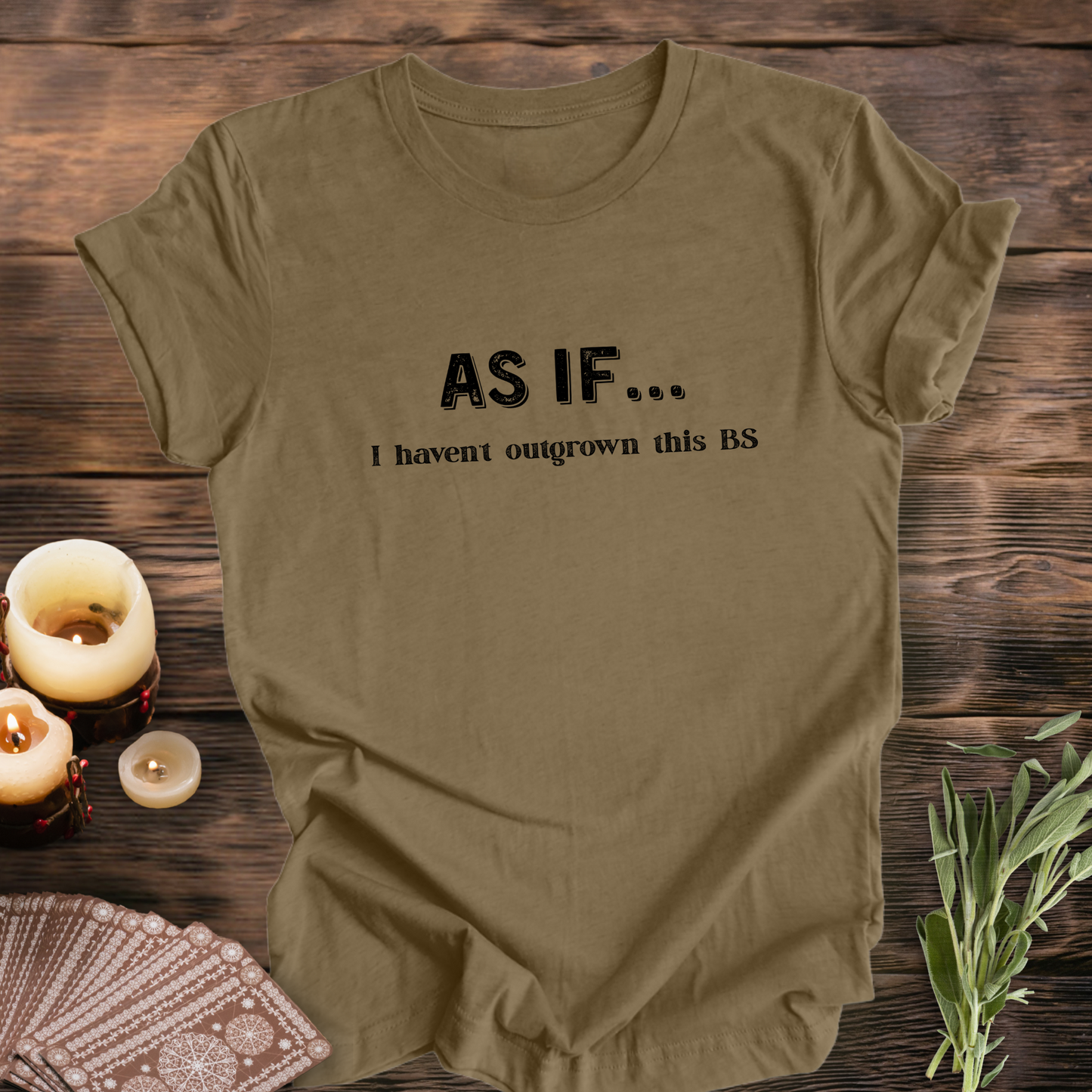 AS IF I Haven't Outgrown This BS ...Sassy Tee