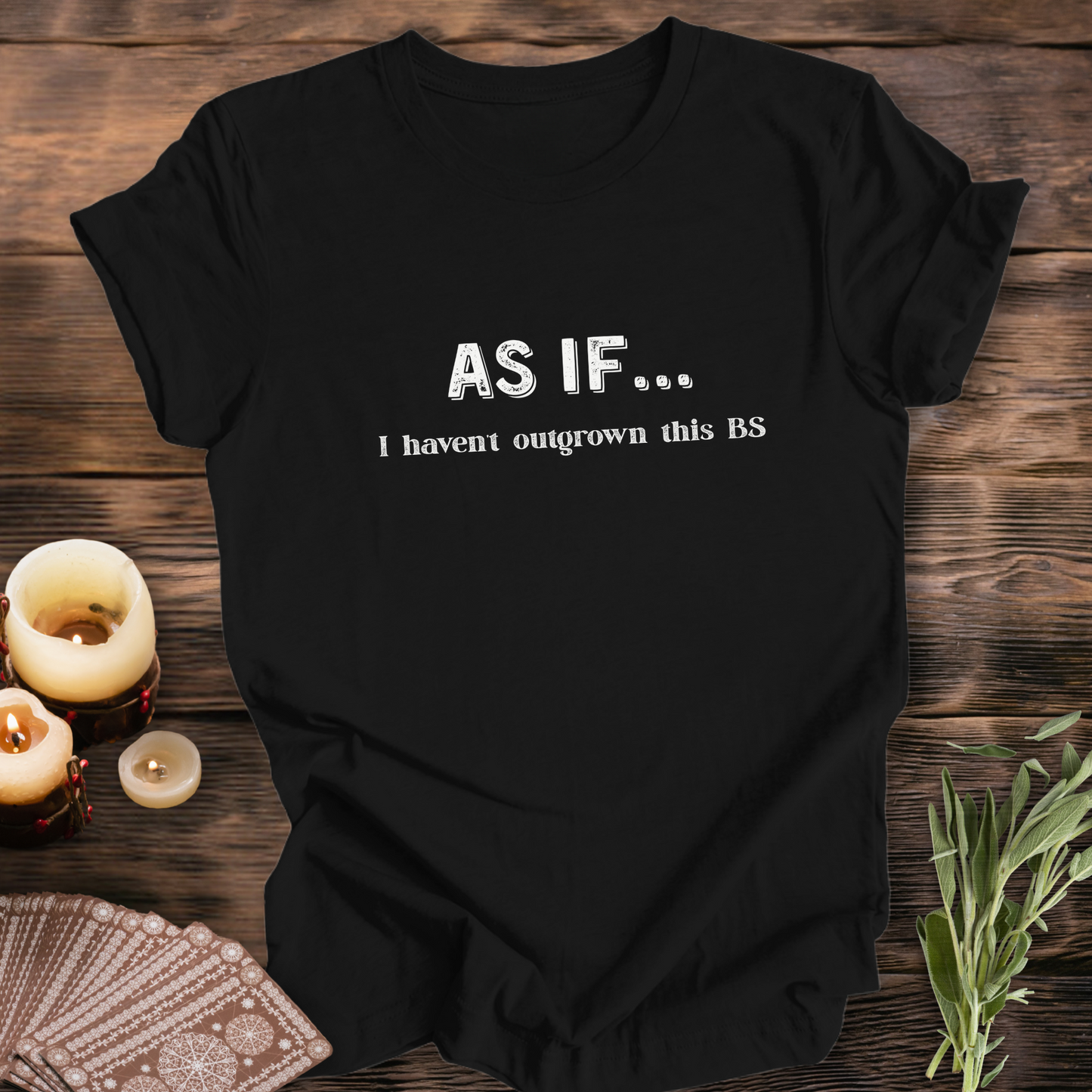 AS IF I Haven't Outgrown This BS ...Sassy Tee