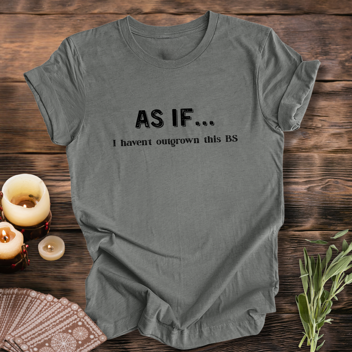 AS IF I Haven't Outgrown This BS ...Sassy Tee