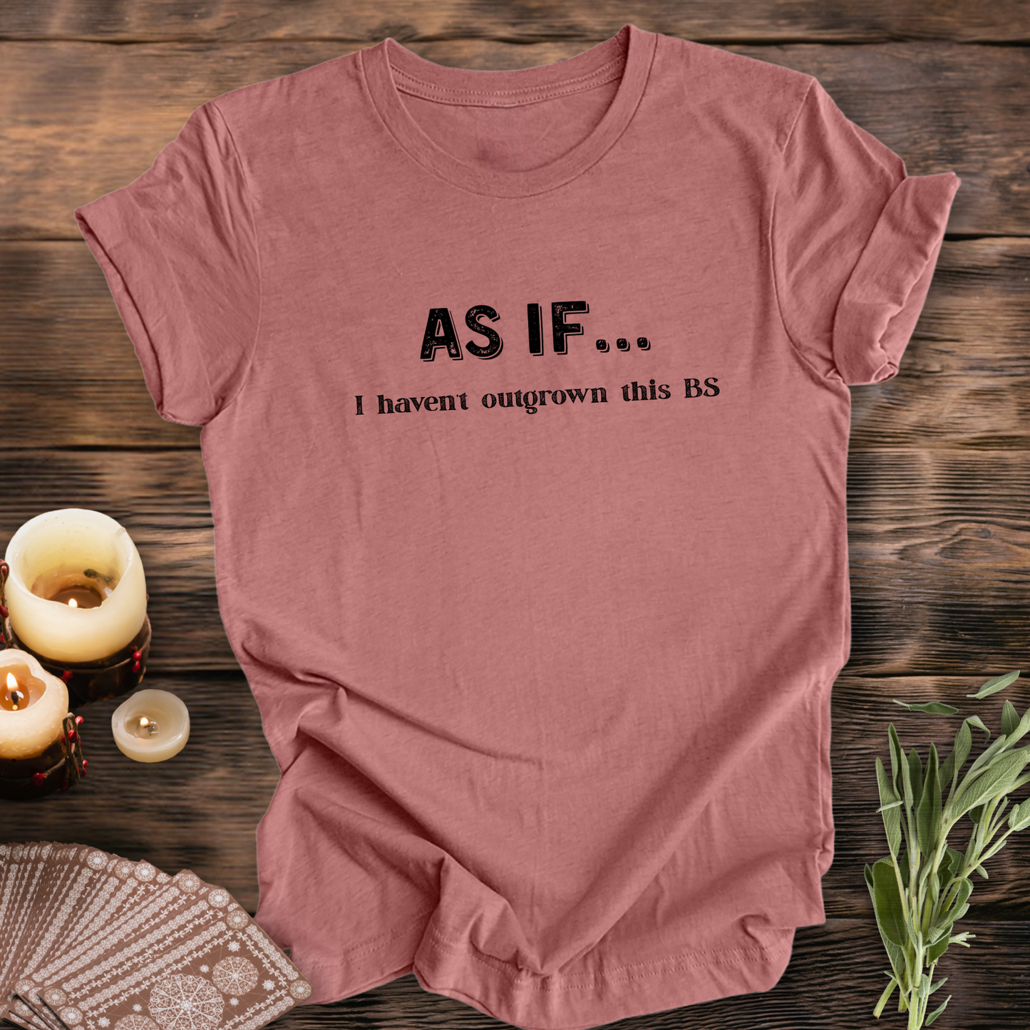 AS IF I Haven't Outgrown This BS ...Sassy Tee