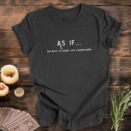 AS IF I'm Here to Make You Comfortable...Sassy Tee