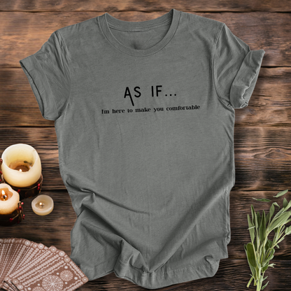 AS IF I'm Here to Make You Comfortable...Sassy Tee