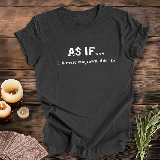 AS IF I Haven't Outgrown This BS ...Sassy Tee