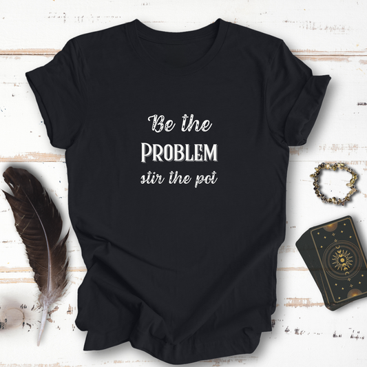 Be The Problem... Sassy Dark Mode T-shirt