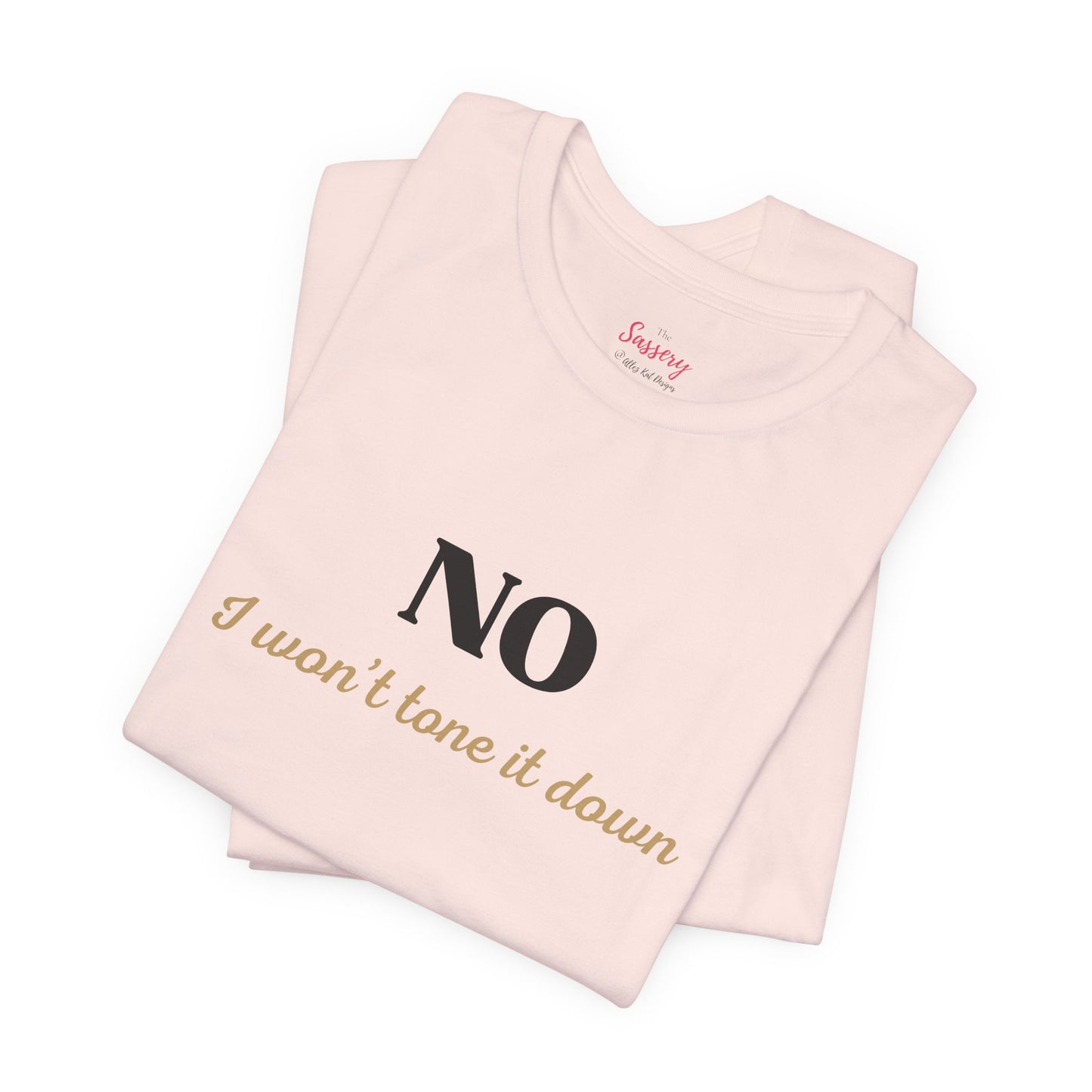 NO, I Won't Tone It Down ... Sassy Tee
