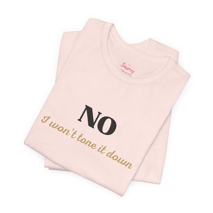NO, I Won't Tone It Down ... Sassy Tee