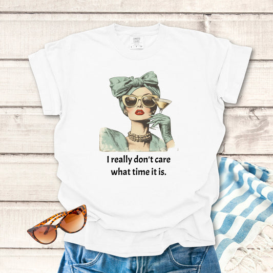 I Don't Care what time it is... Sassy T-shirt