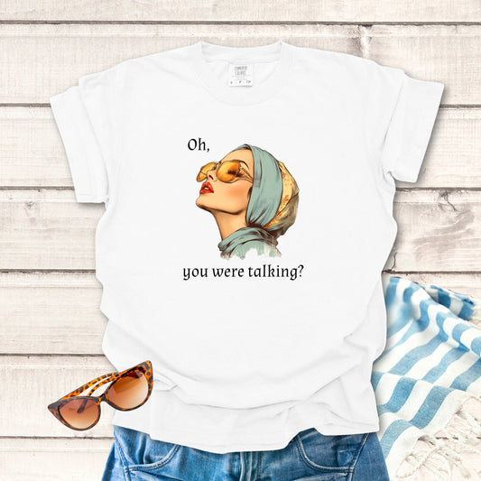 Oh, You Were Talking? Sassy T-shirt