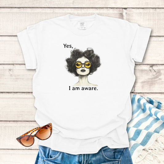 Yes, I Am Aware. Sassy T-shirt